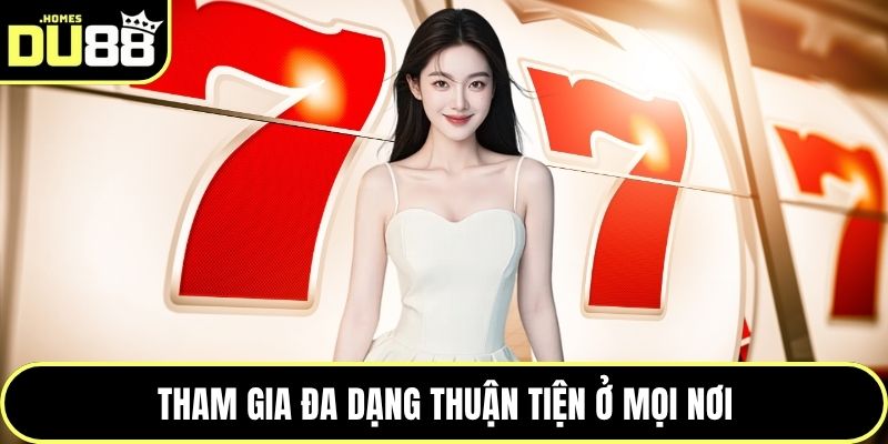 Tham gia đa dạng thuận tiện ở mọi nơi